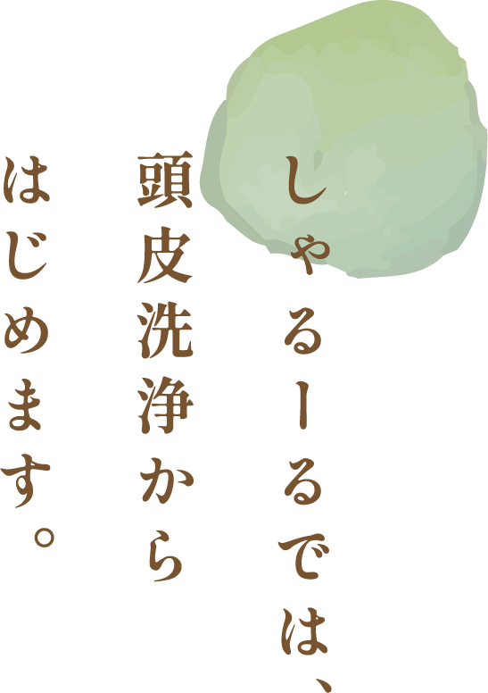 しゃるーるでは、頭皮洗浄からはじめます。